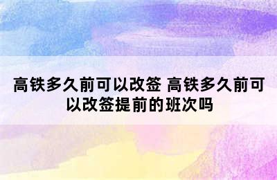 高铁多久前可以改签 高铁多久前可以改签提前的班次吗